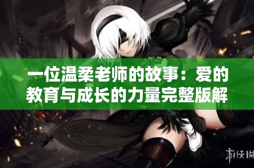 一位温柔老师的故事：爱的教育与成长的力量完整版解读