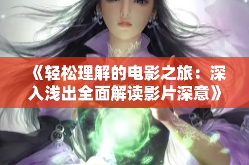 《轻松理解的电影之旅：深入浅出全面解读影片深意》