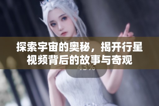 探索宇宙的奥秘，揭开行星视频背后的故事与奇观