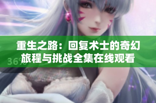 重生之路：回复术士的奇幻旅程与挑战全集在线观看