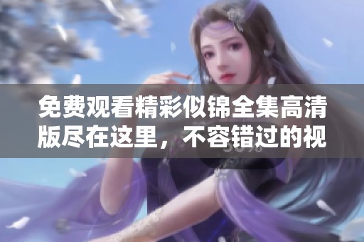 免费观看精彩似锦全集高清版尽在这里，不容错过的视听盛宴
