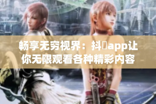 畅享无穷视界：抖抈app让你无限观看各种精彩内容