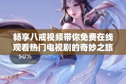 畅享八戒视频带你免费在线观看热门电视剧的奇妙之旅