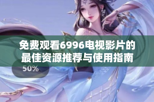 免费观看6996电视影片的最佳资源推荐与使用指南