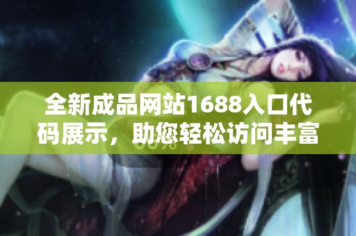 全新成品网站1688入口代码展示，助您轻松访问丰富资源与商品