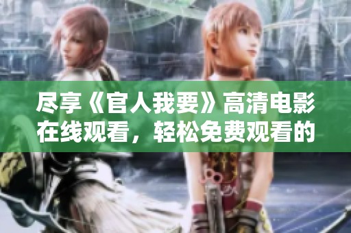 尽享《官人我要》高清电影在线观看，轻松免费观看的全新体验