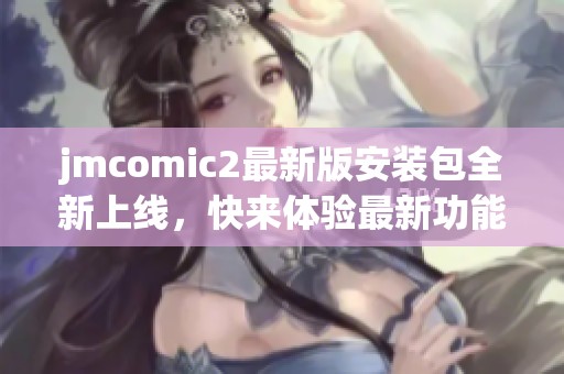 jmcomic2最新版安装包全新上线，快来体验最新功能与改善