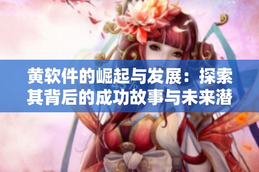 黄软件的崛起与发展：探索其背后的成功故事与未来潜力