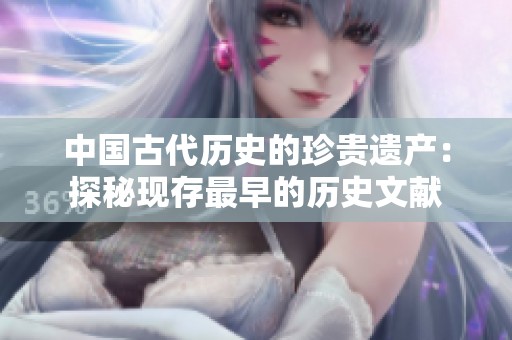 中国古代历史的珍贵遗产：探秘现存最早的历史文献