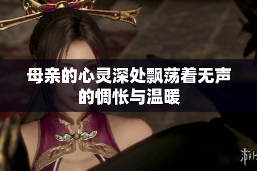 母亲的心灵深处飘荡着无声的惆怅与温暖
