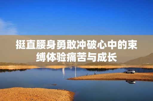 挺直腰身勇敢冲破心中的束缚体验痛苦与成长