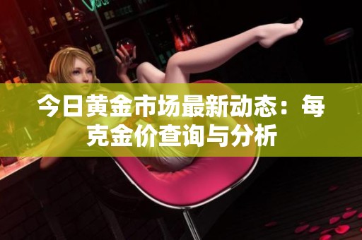 今日黄金市场最新动态：每克金价查询与分析