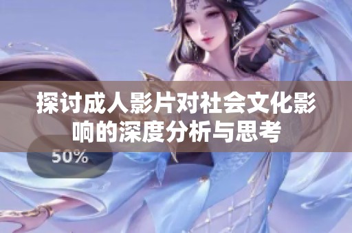 探讨成人影片对社会文化影响的深度分析与思考
