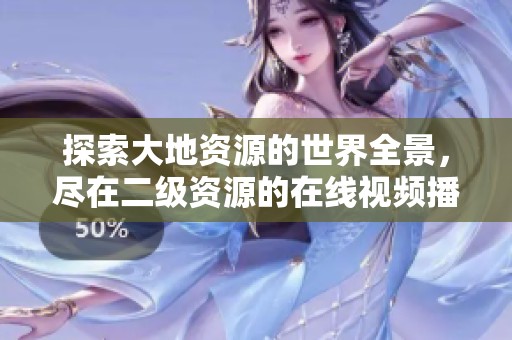 探索大地资源的世界全景，尽在二级资源的在线视频播放