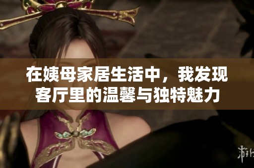 在姨母家居生活中，我发现客厅里的温馨与独特魅力