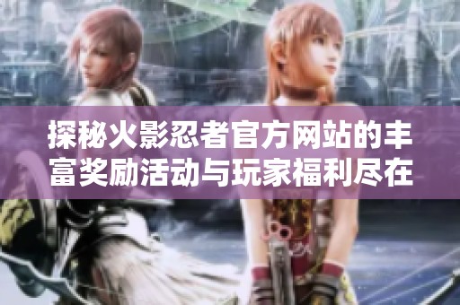 探秘火影忍者官方网站的丰富奖励活动与玩家福利尽在此处