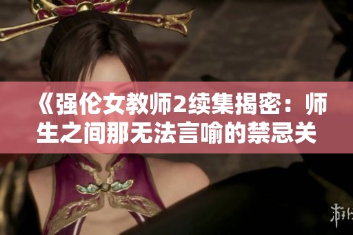 《强伦女教师2续集揭密：师生之间那无法言喻的禁忌关系》