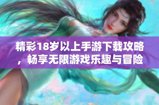 精彩18岁以上手游下载攻略，畅享无限游戏乐趣与冒险体验