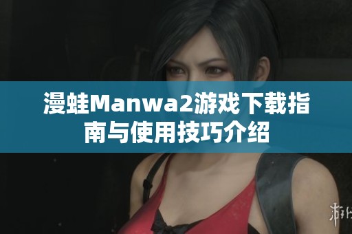漫蛙Manwa2游戏下载指南与使用技巧介绍