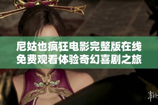 尼姑也疯狂电影完整版在线免费观看体验奇幻喜剧之旅