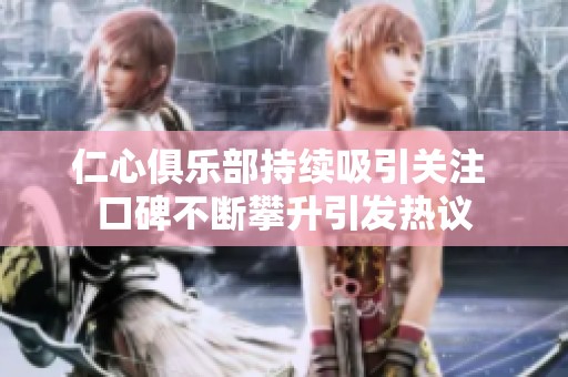 仁心俱乐部持续吸引关注 口碑不断攀升引发热议
