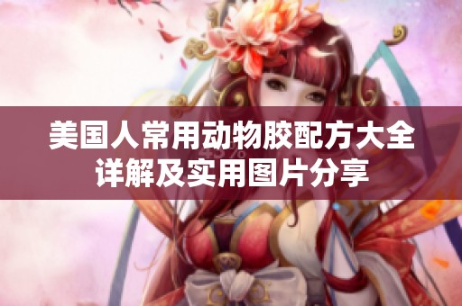 美国人常用动物胶配方大全详解及实用图片分享