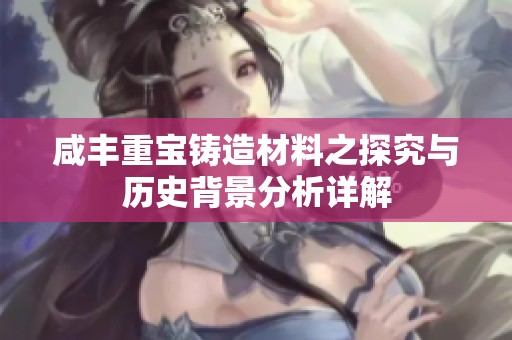 咸丰重宝铸造材料之探究与历史背景分析详解