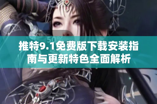 推特9.1免费版下载安装指南与更新特色全面解析