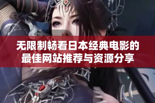 无限制畅看日本经典电影的最佳网站推荐与资源分享