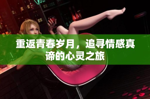 重返青春岁月，追寻情感真谛的心灵之旅