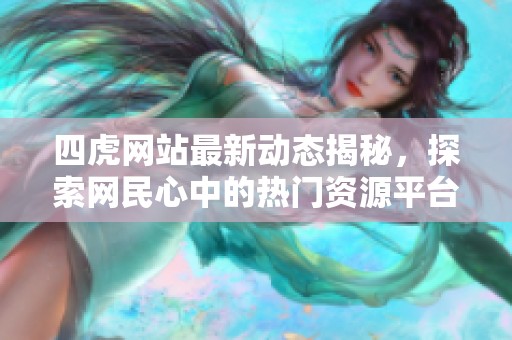 四虎网站最新动态揭秘，探索网民心中的热门资源平台
