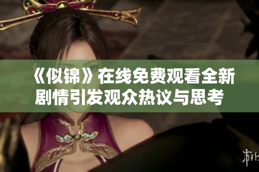 《似锦》在线免费观看全新剧情引发观众热议与思考