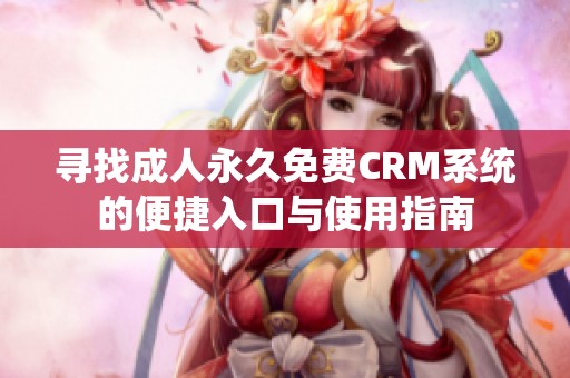寻找成人永久免费CRM系统的便捷入口与使用指南