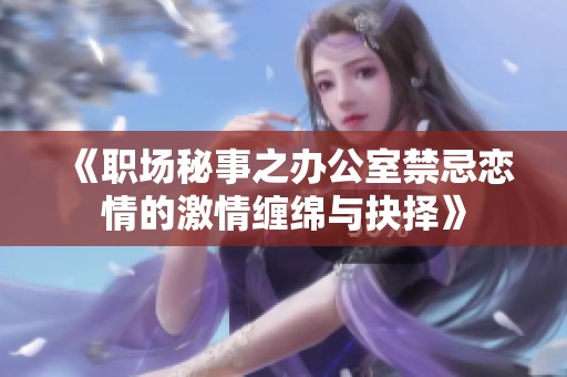 《职场秘事之办公室禁忌恋情的激情缠绵与抉择》
