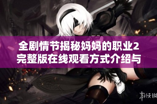 全剧情节揭秘妈妈的职业2完整版在线观看方式介绍与分享