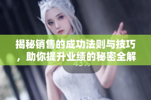 揭秘销售的成功法则与技巧，助你提升业绩的秘密全解析