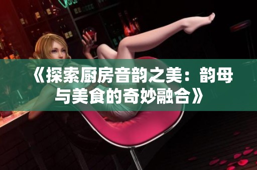 《探索厨房音韵之美：韵母与美食的奇妙融合》