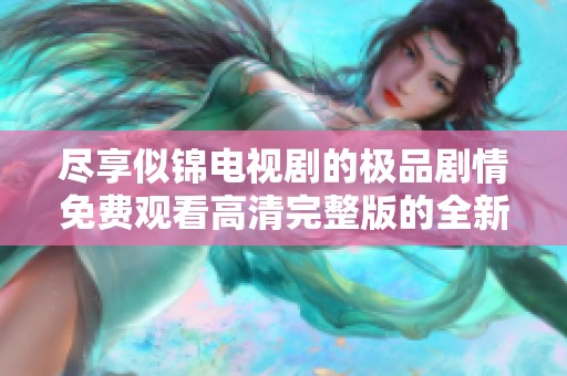尽享似锦电视剧的极品剧情免费观看高清完整版的全新体验