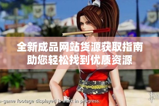 全新成品网站货源获取指南助您轻松找到优质资源