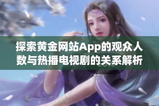 探索黄金网站App的观众人数与热播电视剧的关系解析