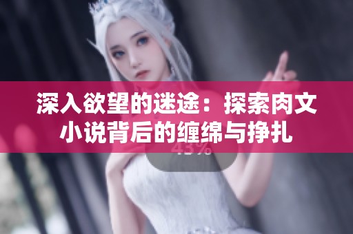 深入欲望的迷途：探索肉文小说背后的缠绵与挣扎