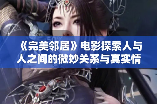 《完美邻居》电影探索人与人之间的微妙关系与真实情感