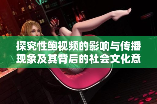 探究性鲍视频的影响与传播现象及其背后的社会文化意义