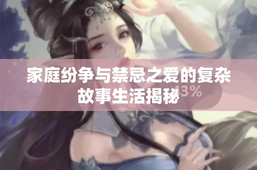 家庭纷争与禁忌之爱的复杂故事生活揭秘