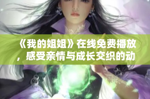 《我的姐姐》在线免费播放，感受亲情与成长交织的动人故事