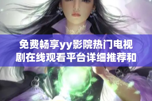 免费畅享yy影院热门电视剧在线观看平台详细推荐和使用指南
