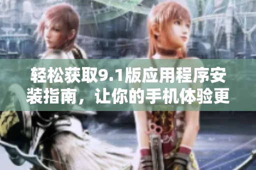 轻松获取9.1版应用程序安装指南，让你的手机体验更出色