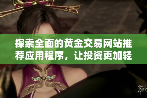 探索全面的黄金交易网站推荐应用程序，让投资更加轻松便捷