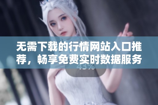 无需下载的行情网站入口推荐，畅享免费实时数据服务