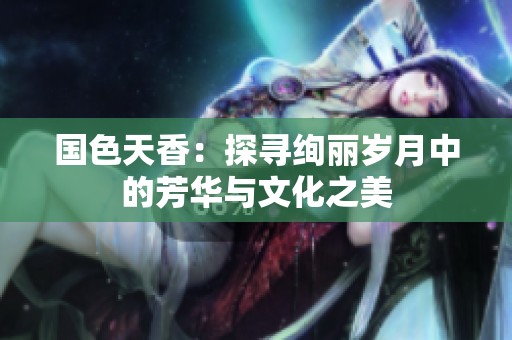 国色天香：探寻绚丽岁月中的芳华与文化之美